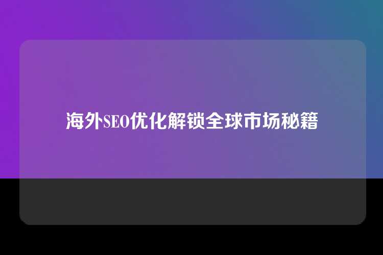 海外SEO优化解锁全球市场秘籍