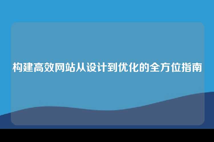 构建高效网站从设计到优化的全方位指南