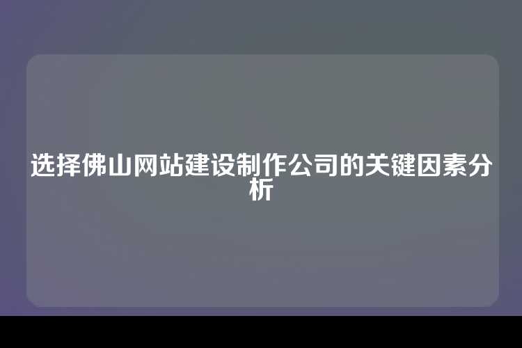 选择佛山网站建设制作公司的关键因素分析