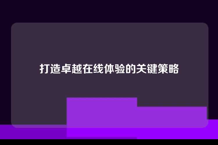 打造卓越在线体验的关键策略
