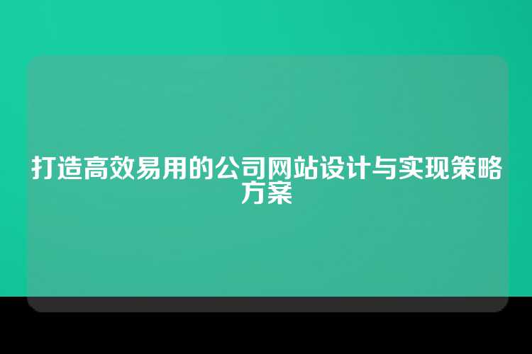 打造高效易用的公司网站设计与实现策略方案