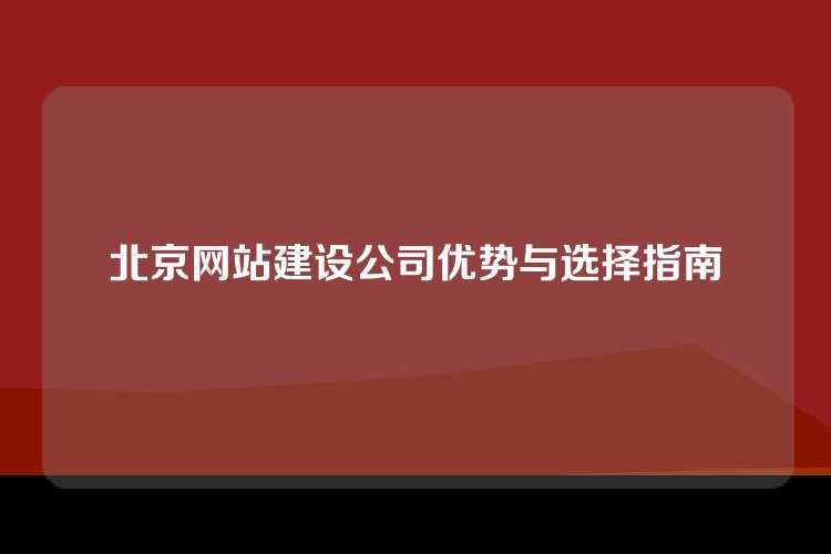 北京网站建设公司优势与选择指南