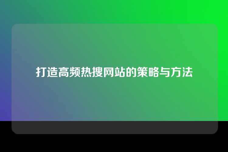 打造高频热搜网站的策略与方法