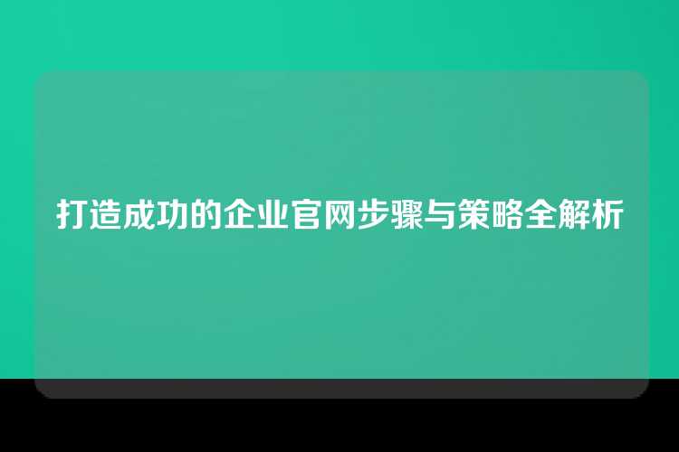 打造成功的企业官网步骤与策略全解析