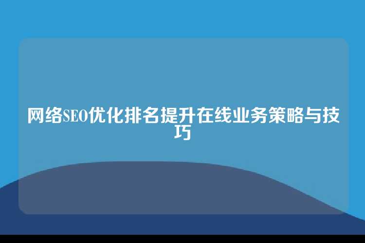 网络SEO优化排名提升在线业务策略与技巧