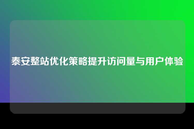 泰安整站优化策略提升访问量与用户体验
