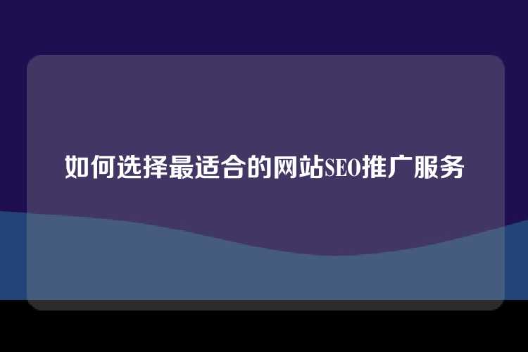 如何选择最适合的网站SEO推广服务