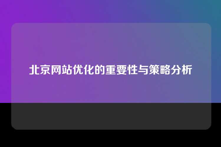 北京网站优化的重要性与策略分析