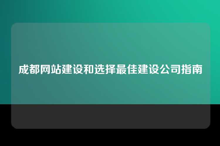 成都网站建设和选择最佳建设公司指南
