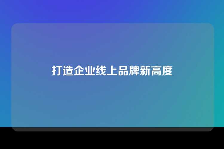 打造企业线上品牌新高度