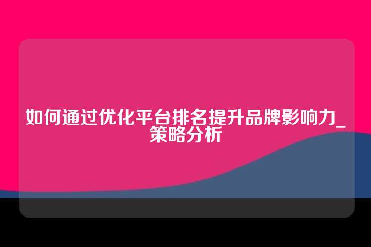 如何通过优化平台排名提升品牌影响力_策略分析