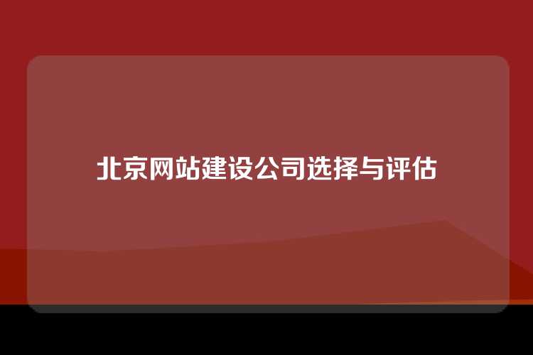 北京网站建设公司选择与评估