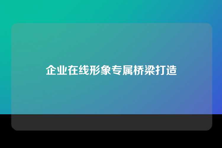 企业在线形象专属桥梁打造