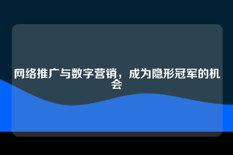 网络推广与数字营销，成为隐形冠军的机会