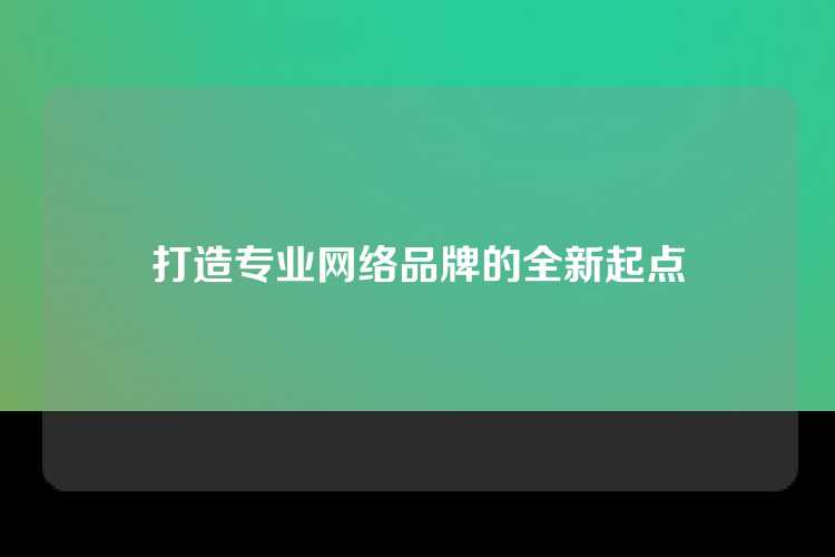 打造专业网络品牌的全新起点