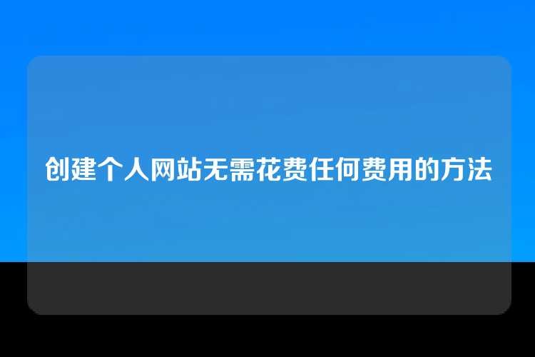 创建个人网站无需花费任何费用的方法