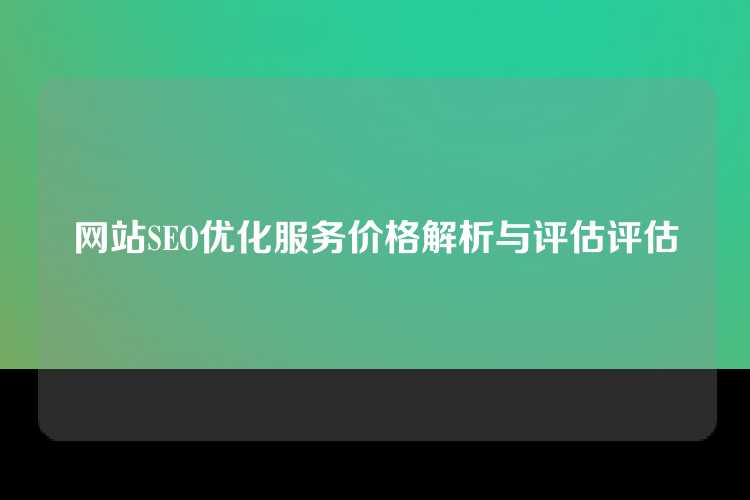 网站SEO优化服务价格解析与评估评估