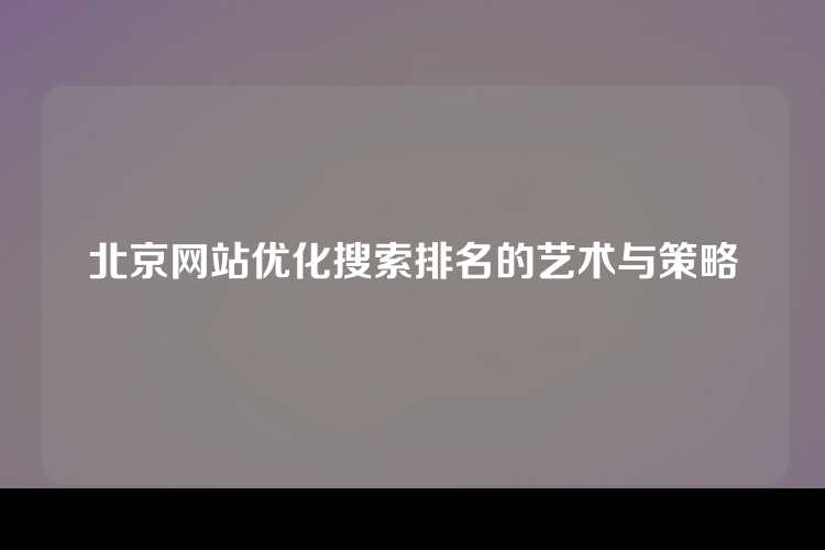 北京网站优化搜索排名的艺术与策略