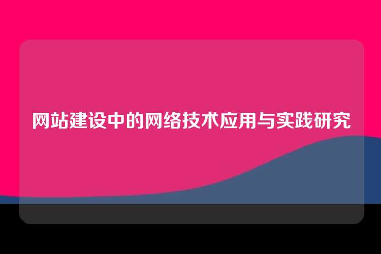 网站建设中的网络技术应用与实践研究
