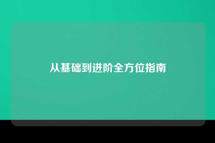 从基础到进阶全方位指南