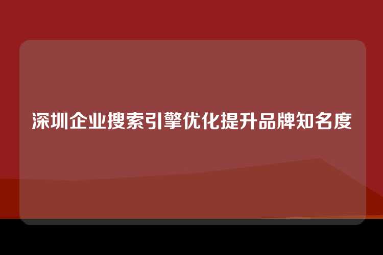 深圳企业搜索引擎优化提升品牌知名度