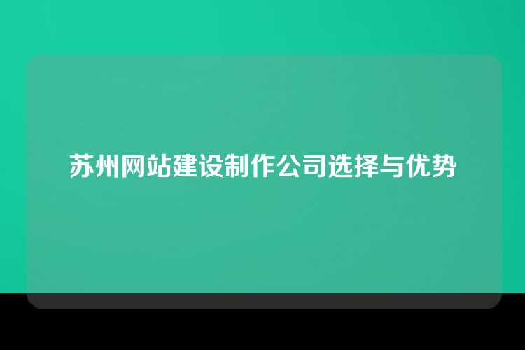 苏州网站建设制作公司选择与优势