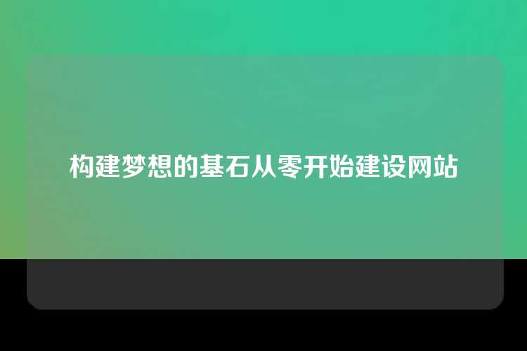 构建梦想的基石从零开始建设网站