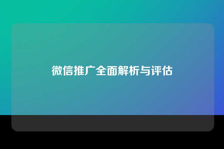 微信推广全面解析与评估