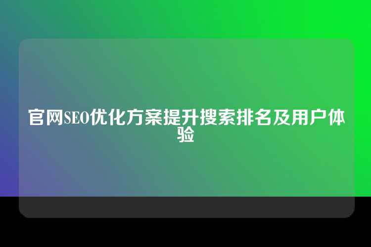官网SEO优化方案提升搜索排名及用户体验