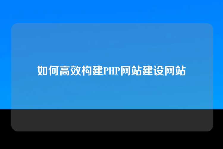 如何高效构建PHP网站建设网站