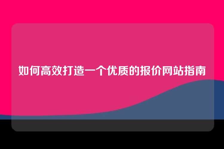 如何高效打造一个优质的报价网站指南