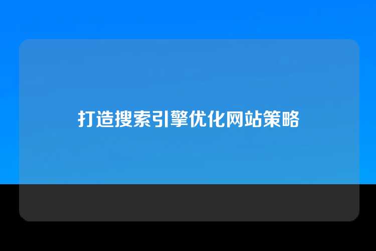 打造搜索引擎优化网站策略
