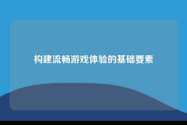 构建流畅游戏体验的基础要素