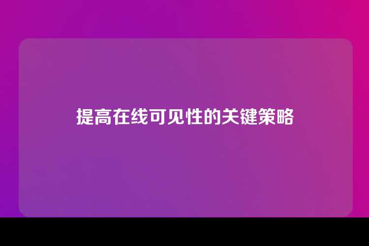 提高在线可见性的关键策略