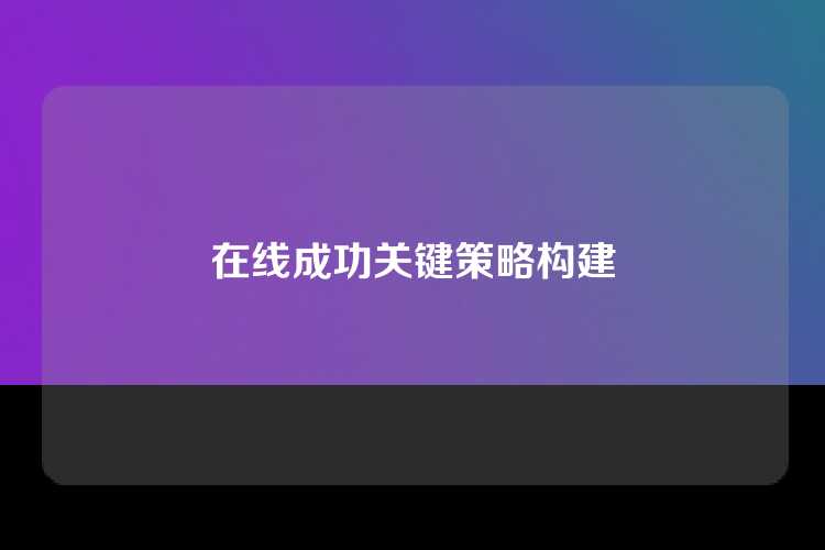 在线成功关键策略构建