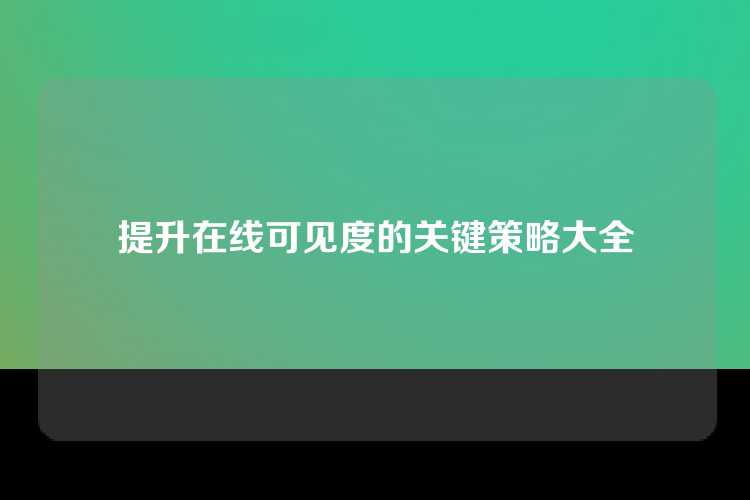 提升在线可见度的关键策略大全