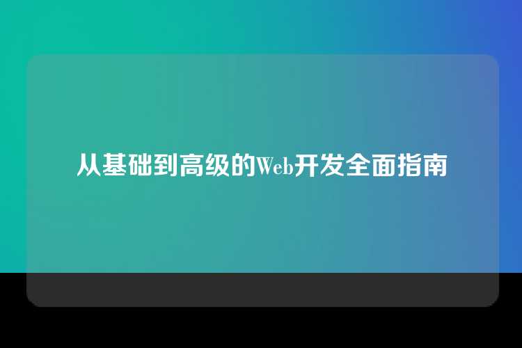 从基础到高级的Web开发全面指南