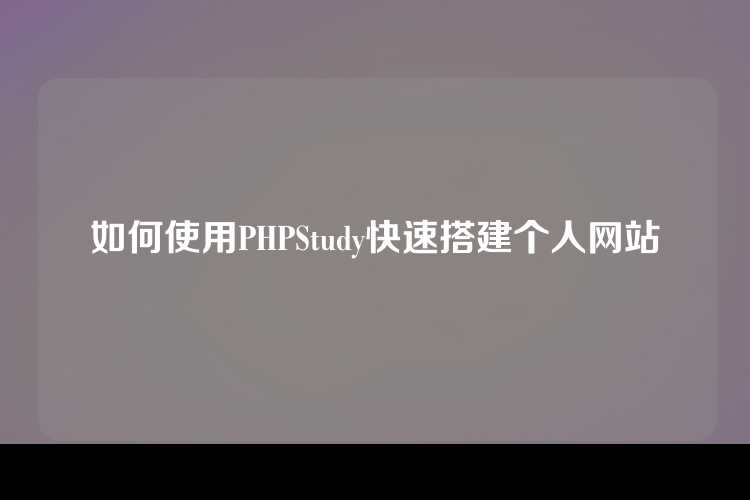 如何使用PHPStudy快速搭建个人网站