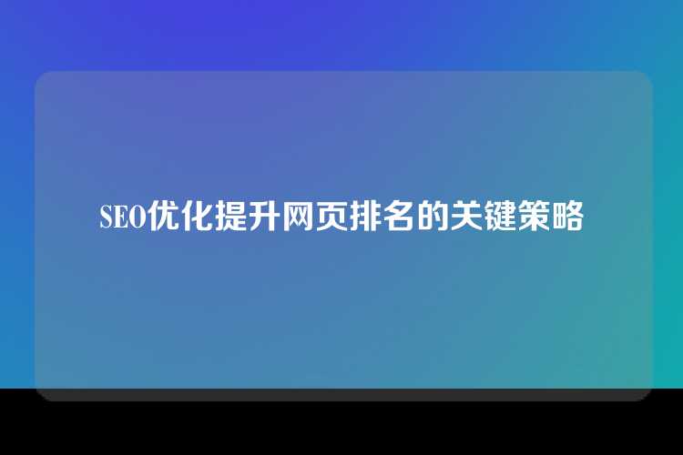 SEO优化提升网页排名的关键策略