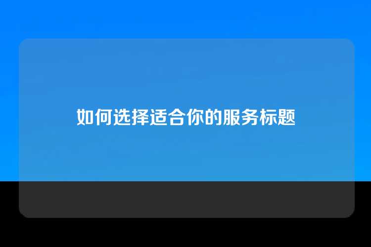 如何选择适合你的服务标题