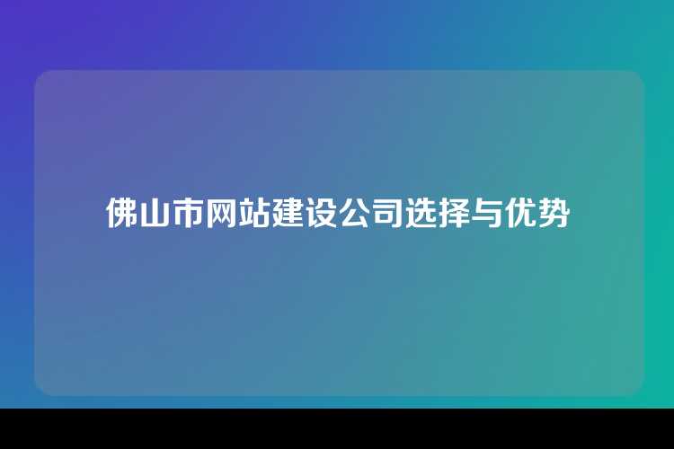 佛山市网站建设公司选择与优势