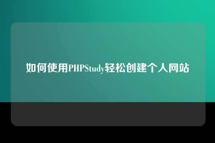 如何使用PHPStudy轻松创建个人网站