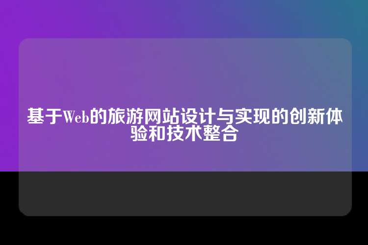基于Web的旅游网站设计与实现的创新体验和技术整合
