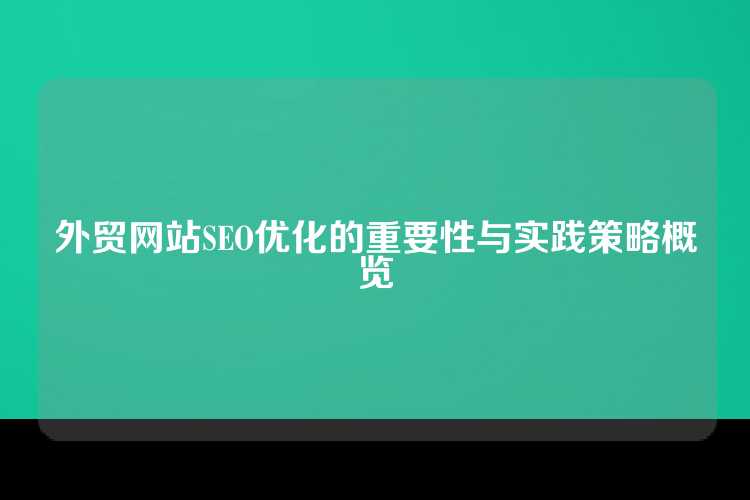 外贸网站SEO优化的重要性与实践策略概览