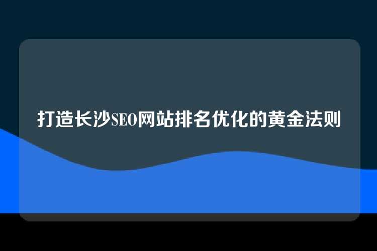 打造长沙SEO网站排名优化的黄金法则