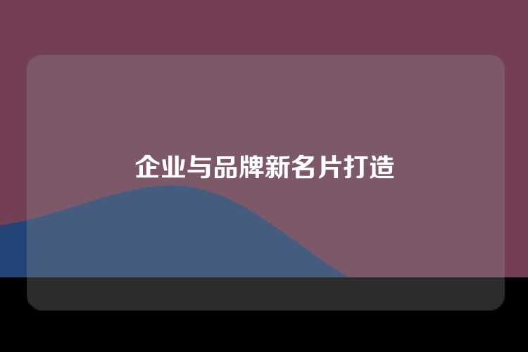 企业与品牌新名片打造