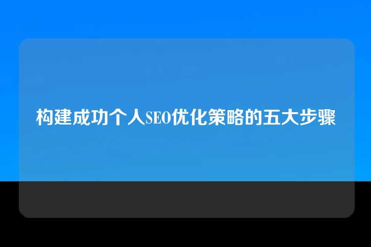 构建成功个人SEO优化策略的五大步骤