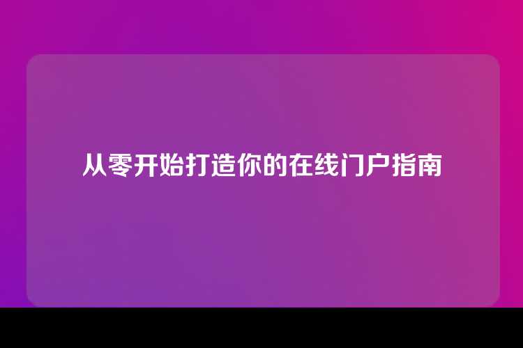从零开始打造你的在线门户指南
