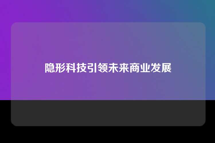 隐形科技引领未来商业发展