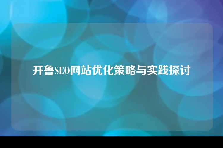 开鲁SEO网站优化策略与实践探讨